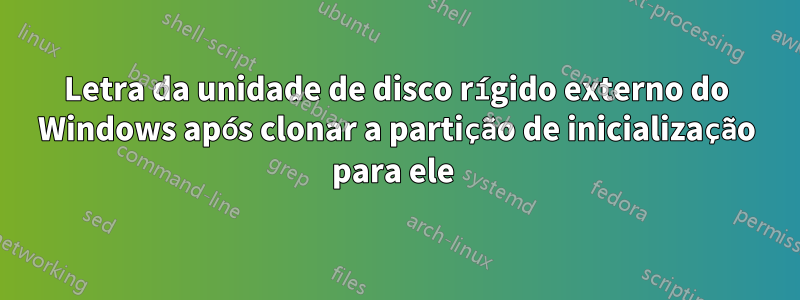 Letra da unidade de disco rígido externo do Windows após clonar a partição de inicialização para ele 