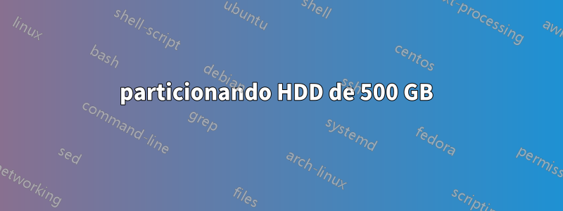 particionando HDD de 500 GB 