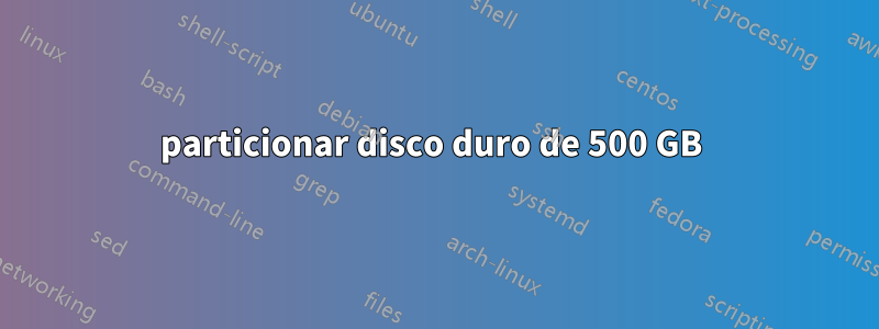 particionar disco duro de 500 GB 