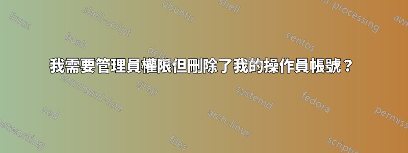 我需要管理員權限但刪除了我的操作員帳號？