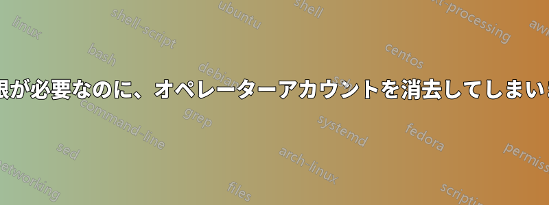 管理者権限が必要なのに、オペレーターアカウントを消去してしまいましたか?