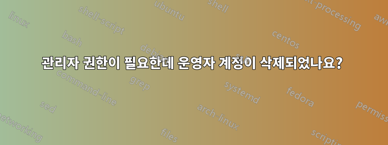 관리자 권한이 필요한데 운영자 계정이 삭제되었나요?