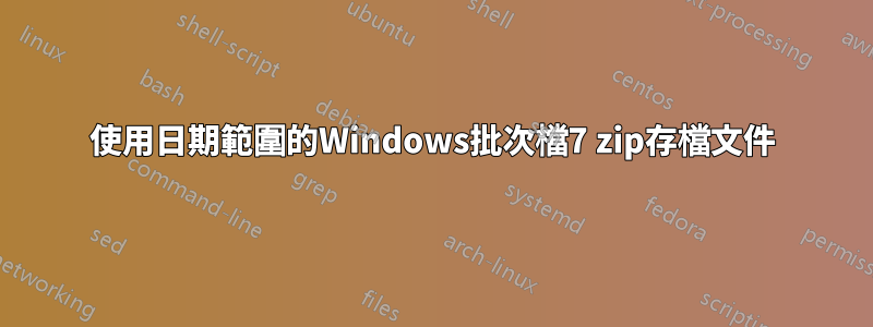 使用日期範圍的Windows批次檔7 zip存檔文件
