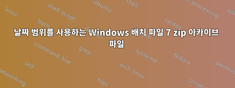 날짜 범위를 사용하는 Windows 배치 파일 7 zip 아카이브 파일