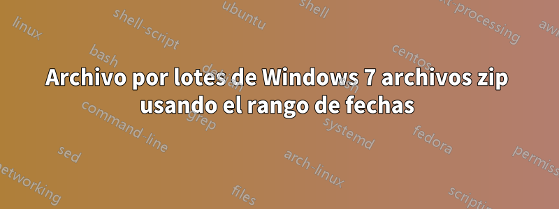 Archivo por lotes de Windows 7 archivos zip usando el rango de fechas