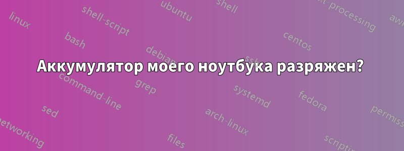 Аккумулятор моего ноутбука разряжен?