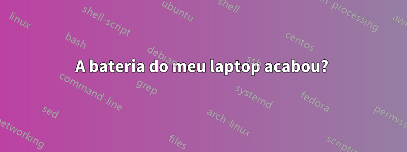 A bateria do meu laptop acabou?