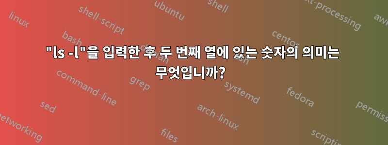 "ls -l"을 입력한 후 두 번째 열에 있는 숫자의 의미는 무엇입니까? 
