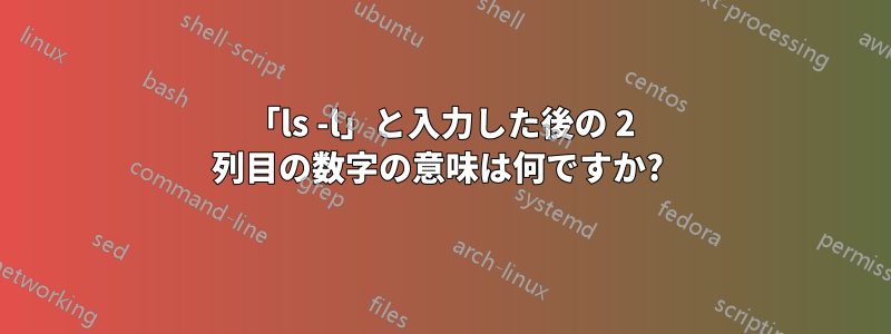「ls -l」と入力した後の 2 列目の数字の意味は何ですか? 