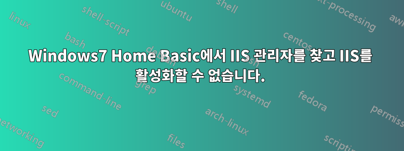 Windows7 Home Basic에서 IIS 관리자를 찾고 IIS를 활성화할 수 없습니다.