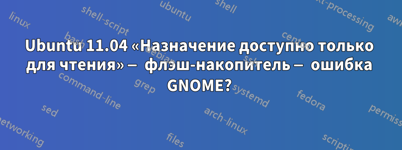Ubuntu 11.04 «Назначение доступно только для чтения» — флэш-накопитель — ошибка GNOME?