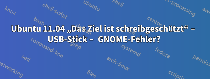 Ubuntu 11.04 „Das Ziel ist schreibgeschützt“ – USB-Stick – GNOME-Fehler?