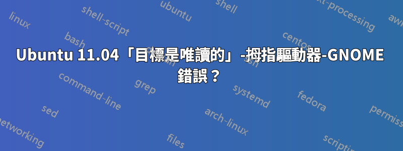 Ubuntu 11.04「目標是唯讀的」-拇指驅動器-GNOME 錯誤？