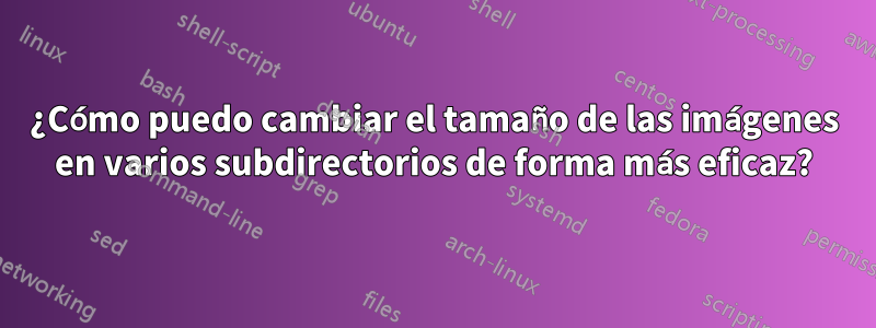 ¿Cómo puedo cambiar el tamaño de las imágenes en varios subdirectorios de forma más eficaz?
