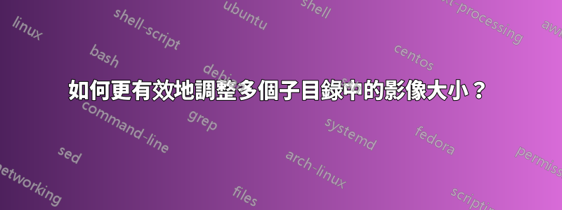 如何更有效地調整多個子目錄中的影像大小？