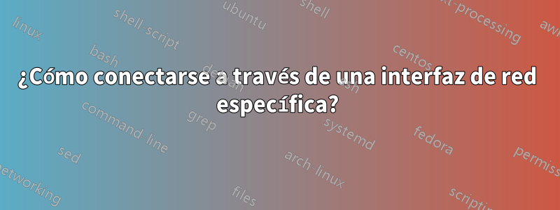¿Cómo conectarse a través de una interfaz de red específica?