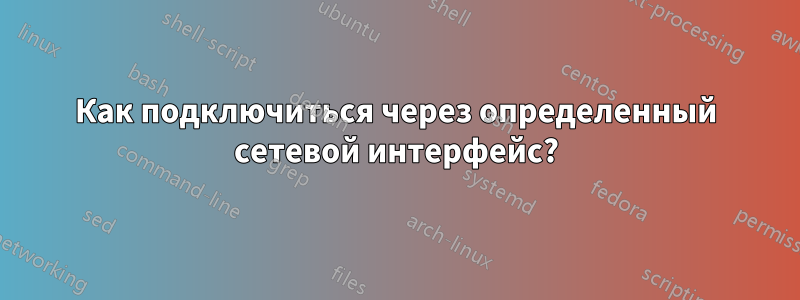 Как подключиться через определенный сетевой интерфейс?