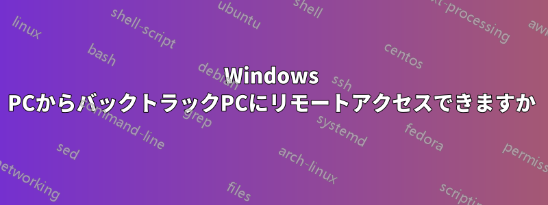 Windows PCからバックトラックPCにリモートアクセスできますか