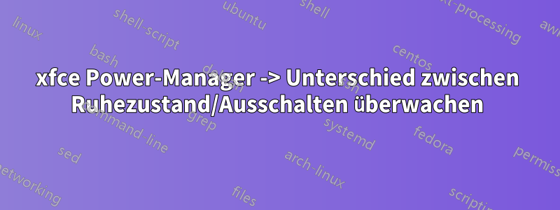 xfce Power-Manager -> Unterschied zwischen Ruhezustand/Ausschalten überwachen
