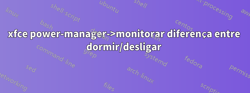 xfce power-manager->monitorar diferença entre dormir/desligar
