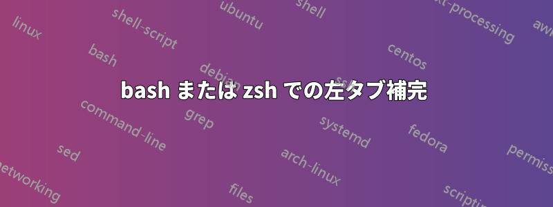 bash または zsh での左タブ補完