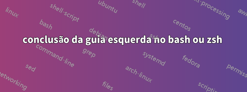 conclusão da guia esquerda no bash ou zsh