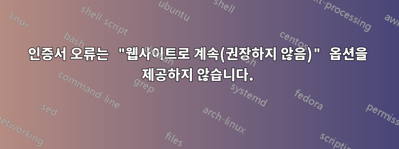인증서 오류는 "웹사이트로 계속(권장하지 않음)" 옵션을 제공하지 않습니다.