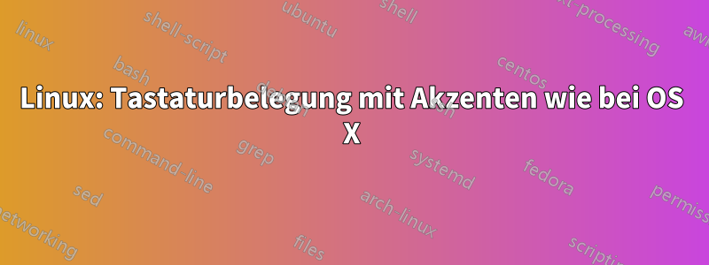 Linux: Tastaturbelegung mit Akzenten wie bei OS X