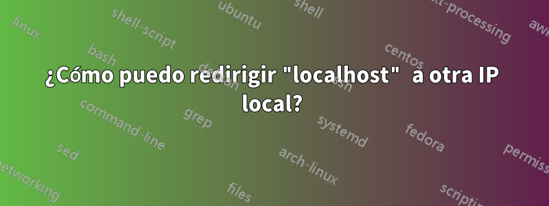 ¿Cómo puedo redirigir "localhost" a otra IP local?