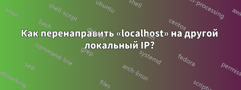 Как перенаправить «localhost» на другой локальный IP?