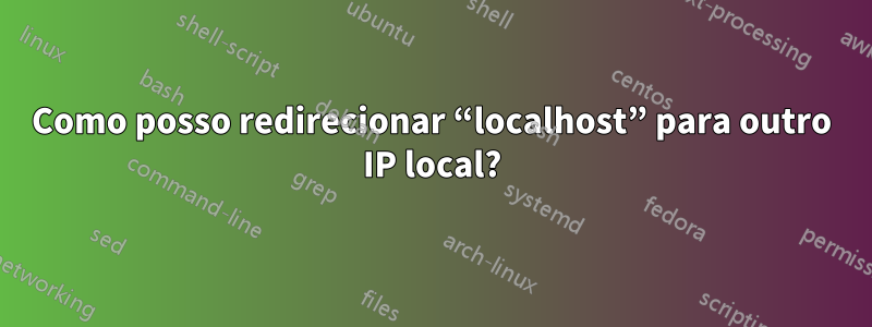 Como posso redirecionar “localhost” para outro IP local?