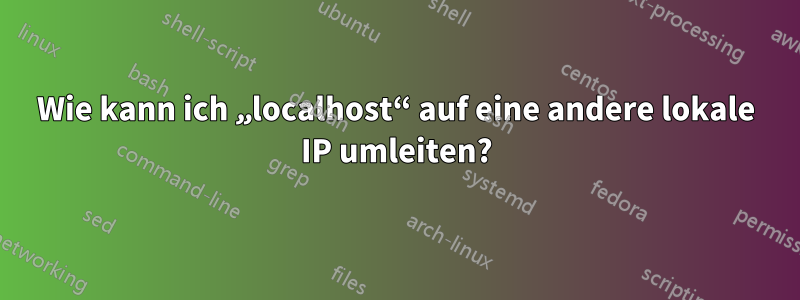 Wie kann ich „localhost“ auf eine andere lokale IP umleiten?