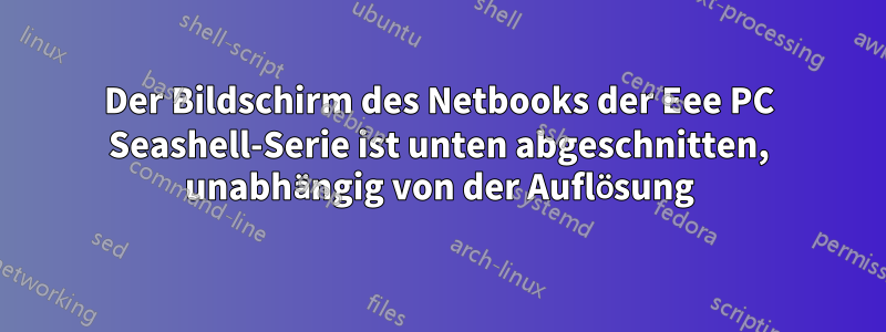 Der Bildschirm des Netbooks der Eee PC Seashell-Serie ist unten abgeschnitten, unabhängig von der Auflösung