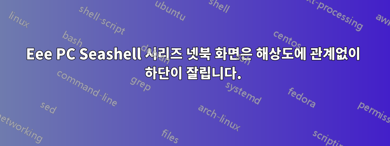 Eee PC Seashell 시리즈 넷북 화면은 해상도에 관계없이 하단이 잘립니다.