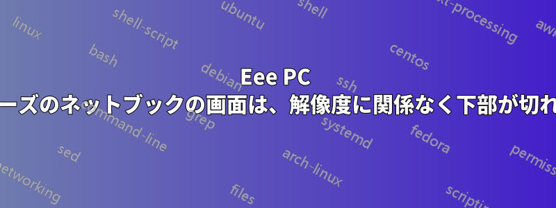Eee PC Seashellシリーズのネットブックの画面は、解像度に関係なく下部が切れてしまいます