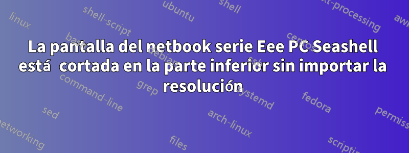 La pantalla del netbook serie Eee PC Seashell está cortada en la parte inferior sin importar la resolución