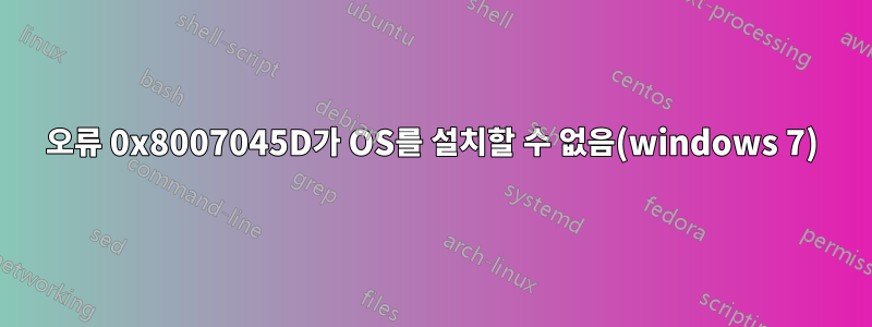오류 0x8007045D가 OS를 설치할 수 없음(windows 7)