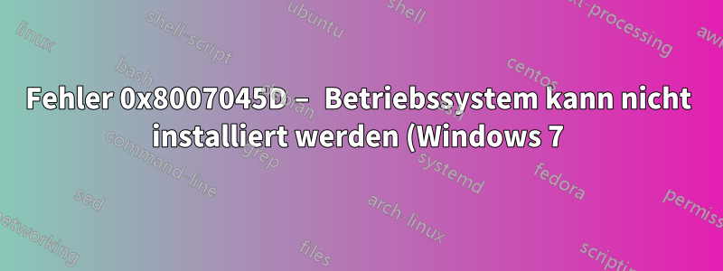 Fehler 0x8007045D – Betriebssystem kann nicht installiert werden (Windows 7)