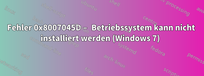 Fehler 0x8007045D – Betriebssystem kann nicht installiert werden (Windows 7) 
