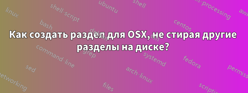 Как создать раздел для OSX, не стирая другие разделы на диске?