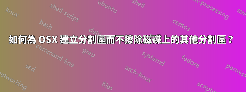 如何為 OSX 建立分割區而不擦除磁碟上的其他分割區?