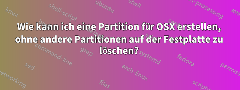 Wie kann ich eine Partition für OSX erstellen, ohne andere Partitionen auf der Festplatte zu löschen?
