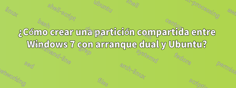 ¿Cómo crear una partición compartida entre Windows 7 con arranque dual y Ubuntu?