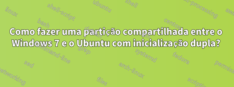 Como fazer uma partição compartilhada entre o Windows 7 e o Ubuntu com inicialização dupla?