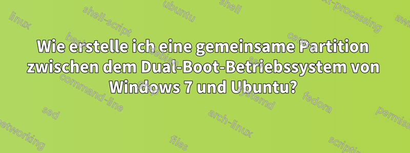 Wie erstelle ich eine gemeinsame Partition zwischen dem Dual-Boot-Betriebssystem von Windows 7 und Ubuntu?