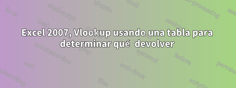 Excel 2007, Vlookup usando una tabla para determinar qué devolver