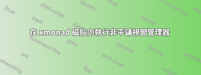 在 xmonad 磁貼內執行非平鋪視窗管理器