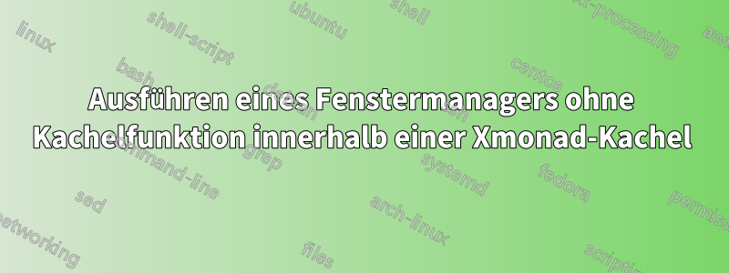 Ausführen eines Fenstermanagers ohne Kachelfunktion innerhalb einer Xmonad-Kachel