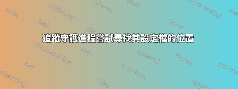追蹤守護進程嘗試尋找其設定檔的位置