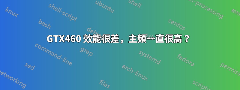 GTX460 效能很差，主頻一直很高？